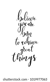 Hand drawn lettering. Ink illustration. Modern brush calligraphy. Isolated on white background. Believe you are born to achieve great things.
