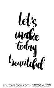 Hand drawn lettering. Ink illustration. Modern brush calligraphy. Isolated on white background. Let's make today beautiful.