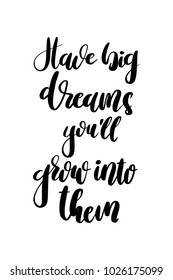 Hand drawn lettering. Ink illustration. Modern brush calligraphy. Isolated on white background. Have big dreams you will grow into them.