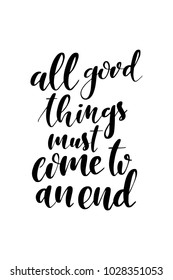 Hand drawn lettering. Ink illustration. Modern brush calligraphy. Isolated on white background. All good things must come to an end.