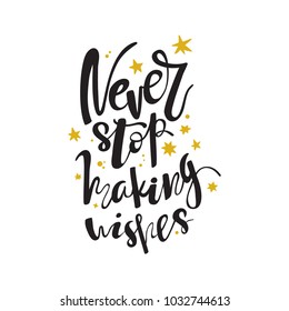 Hand drawn lettering. Ink illustration. Modern brush calligraphy. Isolated on white background. Never stop making wishes.