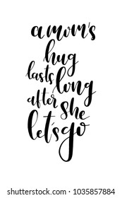 Hand drawn lettering. Ink illustration. Modern brush calligraphy. Isolated on white background. A mom’s hug lasts long after she let’s go.