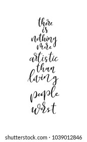 Hand drawn lettering. Ink illustration. Modern brush calligraphy. Isolated on white background. There is nothing more artistic than loving people worst.