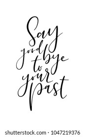 Hand drawn lettering. Ink illustration. Modern brush calligraphy. Isolated on white background. Say good bye to your past.