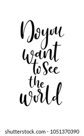 Hand drawn lettering. Ink illustration. Modern brush calligraphy. Isolated on white background. Do you want to see the world.