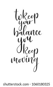 Hand drawn lettering. Ink illustration. Modern brush calligraphy. Isolated on white background. To keep your balance you keep moving.