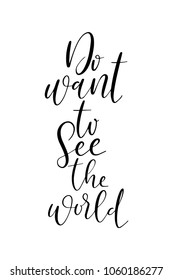 Hand drawn lettering. Ink illustration. Modern brush calligraphy. Isolated on white background. Do want to see the world.