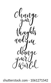 Hand drawn lettering. Ink illustration. Modern brush calligraphy. Isolated on white background. Change your thoughts and you change your world.