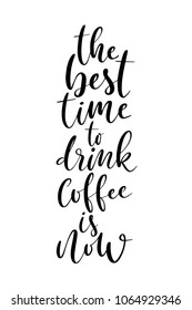 Hand drawn lettering. Ink illustration. Modern brush calligraphy. Isolated on white background. The best time to drink coffee is now.