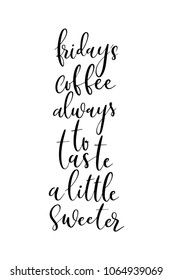 Hand drawn lettering. Ink illustration. Modern brush calligraphy. Isolated on white background. Friday’s coffee always to taste a little sweeter.