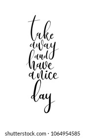 Hand drawn lettering. Ink illustration. Modern brush calligraphy. Isolated on white background. Take away and have a nice day.