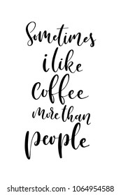 Hand drawn lettering. Ink illustration. Modern brush calligraphy. Isolated on white background. Sometimes i like coffee more than people.