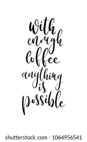 Hand drawn lettering. Ink illustration. Modern brush calligraphy. Isolated on white background. With enough coffee anything is possible.