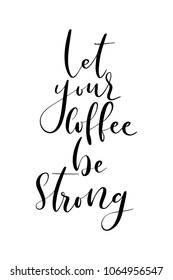 Hand drawn lettering. Ink illustration. Modern brush calligraphy. Isolated on white background. Let your coffee be strong.