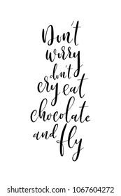 Hand drawn lettering. Ink illustration. Modern brush calligraphy. Isolated on white background. Don't worry, don't cry, eat chocolate and fly.