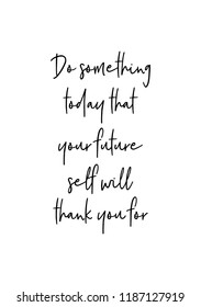 Hand drawn lettering. Ink illustration. Modern brush calligraphy. Isolated on white background. Do something today that your future self will thank you for.