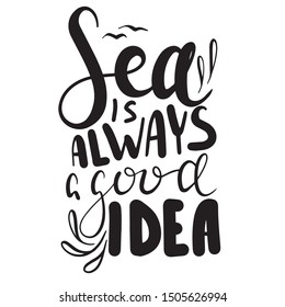 Hand drawn lettering. Ink illustration. Modern brush calligraphy. Isolated on white background. Sea is always a good idea. Print on t-shirt, cup, poster, banner, notebook, fabric, paper, other design.