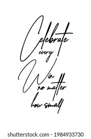 Hand drawn lettering. Ink illustration. Modern brush calligraphy. Isolated on white background. Celebrate every win, no matter how small.