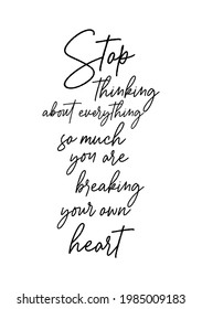 Hand drawn lettering. Ink illustration. Modern brush calligraphy. Isolated on white background. Stop thinking about everything so much, you are breaking your own heart.