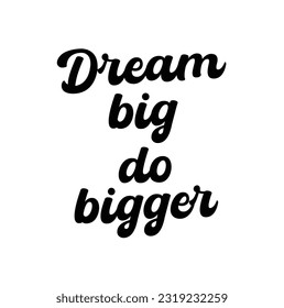 Hand drawn lettering. Ink illustration. Modern brush calligraphy. Isolated on white background. Dream big, do bigger.