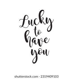 Hand drawn lettering. Ink illustration. Modern brush calligraphy. Isolated on white background. Lucky to have you.