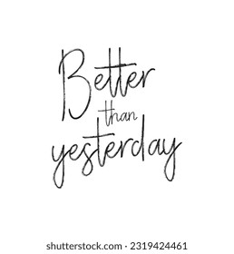 Hand drawn lettering. Ink illustration. Modern brush calligraphy. Isolated on white background. Better than yesterday.