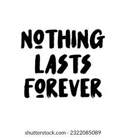 Hand drawn lettering. Ink illustration. Modern brush calligraphy. Isolated on white background. Nothing lasts forever.