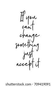 Hand drawn lettering. Ink illustration. Modern brush calligraphy. Isolated on white background. If you can't change something just accept it.