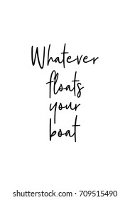 Hand drawn lettering. Ink illustration. Modern brush calligraphy. Isolated on white background. Whatever floats your boat.