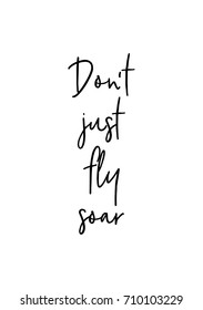 Hand drawn lettering. Ink illustration. Modern brush calligraphy. Isolated on white background. Don't just fly soar.