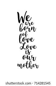 Hand drawn lettering. Ink illustration. Modern brush calligraphy. Isolated on white background. We are born of love, love is our mother.