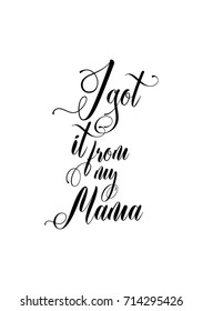 Hand drawn lettering. Ink illustration. Modern brush calligraphy. Isolated on white background. I got it from my mama.