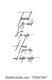 Hand drawn lettering. Ink illustration. Modern brush calligraphy. Isolated on white background. Travel the world. See the sights. Have great days and better nights.