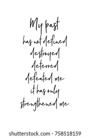 Hand drawn lettering. Ink illustration. Modern brush calligraphy. Isolated on white background. My past has not defined destroyed, deterred defeated me, it has only strengthened me.