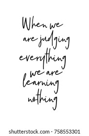 Hand drawn lettering. Ink illustration. Modern brush calligraphy. Isolated on white background. When we are judging everything we are learning nothing.