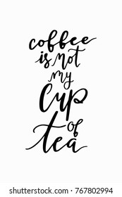Hand drawn lettering. Ink illustration. Modern brush calligraphy. Isolated on white background. Coffee is not my cup of tea.