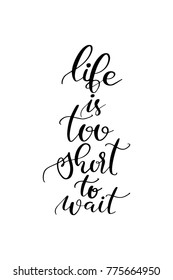 Hand drawn lettering. Ink illustration. Modern brush calligraphy. Isolated on white background. Life is too short to wait.