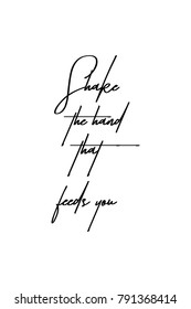 Hand drawn lettering. Ink illustration. Modern brush calligraphy. Isolated on white background. Shake the hand that feeds you.