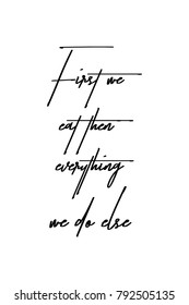 Hand drawn lettering. Ink illustration. Modern brush calligraphy. Isolated on white background. First we eat then everything we do else.
