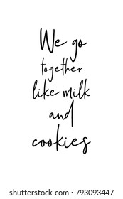 Hand drawn lettering. Ink illustration. Modern brush calligraphy. Isolated on white background. We go together like milk and cookies.