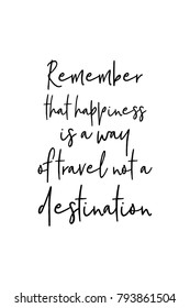 Hand drawn lettering. Ink illustration. Modern brush calligraphy. Isolated on white background. Remember that happiness is a way of travel not a destination.