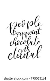 Hand drawn lettering. Ink illustration. Modern brush calligraphy. Isolated on white background. People disappoint chocolate is eternal.