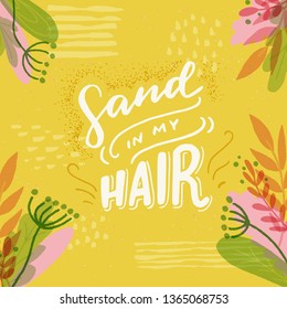 Hand drawn lettering inscription Sand in My Hair on the bright sandy background with floral frame. Positive summer handwritten text. Colourful vector illustration for card, poster, apparel, blog cover