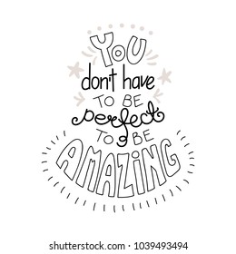 Hand drawn lettering inspirational quote You dont have to be perfect to be amazing. Isolated objects on white background. Black and white vector illustration. Design concept for t-shirt print, poster.