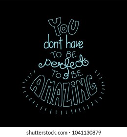 Hand drawn lettering inspirational quote You dont have to be perfect to be amazing. Isolated objects on black background. Monochrome vector illustration. Design concept for t-shirt print, poster.