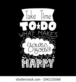 Hand drawn lettering inspirational quote Take time to do what makes your soul happy. Isolated objects on white background. Black and white vector illustration. Design concept for t-shirt print, poster
