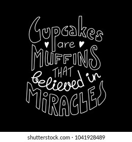 Hand drawn lettering inspirational quote Cupcakes are muffins that believed in miracles. Isolated objects on black background. Black and white vector illustration. Design concept t-shirt print, poster