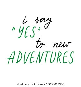 Hand drawn lettering isolated on the white background with words: I say Yes to new adventures. 