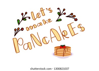 Hand drawn lettering 'Let's make pancakes'. Greeting card template with  bunches of berries, pancakes and strawberry. Card,  greeting, poster for pancake day, shrovetide, mardi gras.  Vector EPS10