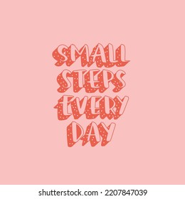 Hand drawn lettering motivational quote. The inscription: small steps every day. Perfect design for greeting cards, posters, T-shirts, banners, print invitations. Self care concept.